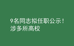 9名同志擬任職公示！涉多所高校