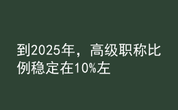 到2025年，高級(jí)職稱比例穩(wěn)定在10%左右