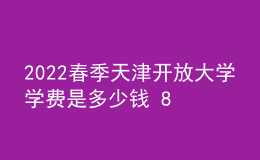 2022春季天津開(kāi)放大學(xué)學(xué)費(fèi)是多少錢(qián) 8000貴嗎