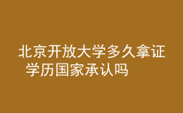 北京開放大學(xué)多久拿證 學(xué)歷國家承認(rèn)嗎