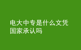 電大中專是什么文憑 國(guó)家承認(rèn)嗎