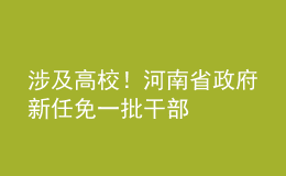 涉及高校！河南省政府新任免一批干部
