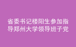 省委書記樓陽(yáng)生參加指導(dǎo)鄭州大學(xué)領(lǐng)導(dǎo)班子黨史學(xué)習(xí)教育專題民主生活會(huì)