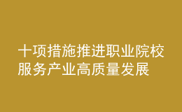 十項(xiàng)措施推進(jìn)職業(yè)院校服務(wù)產(chǎn)業(yè)高質(zhì)量發(fā)展
