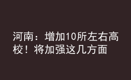 河南：增加10所左右高校！將加強這幾方面人才培養(yǎng)！