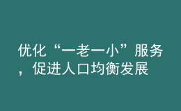 優(yōu)化“一老一小”服務(wù)，促進人口均衡發(fā)展