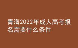 青海2022年成人高考報名需要什么條件