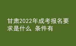 甘肅2022年成考報名要求是什么 條件有哪些