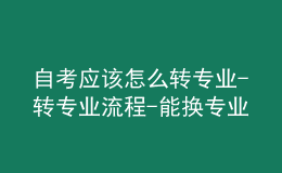 自考應該怎么轉專業(yè)-轉專業(yè)流程-能換專業(yè)嗎