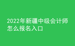 2022年新疆中級(jí)會(huì)計(jì)師怎么報(bào)名入口