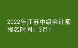 2022年江蘇中級(jí)會(huì)計(jì)師報(bào)名時(shí)間：3月15日至3月31日