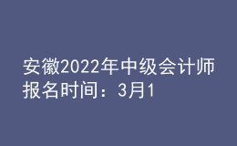 安徽2022年中級會(huì)計(jì)師報(bào)名時(shí)間：3月10日至3月31日