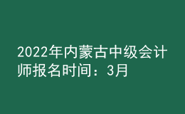 2022年內(nèi)蒙古中級會計師報名時間：3月10日—30日