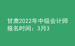 甘肅2022年中級會計(jì)師報(bào)名時(shí)間：3月31日前完成