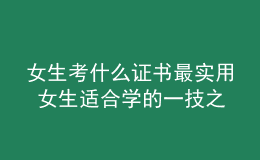 女生考什么證書最實(shí)用 女生適合學(xué)的一技之長