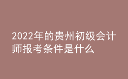 2022年的貴州初級(jí)會(huì)計(jì)師報(bào)考條件是什么？