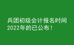 兵團(tuán)初級(jí)會(huì)計(jì)報(bào)名時(shí)間2022年的已公布！