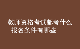 教師資格考試都考什么 報(bào)名條件有哪些