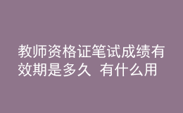 教師資格證筆試成績(jī)有效期是多久 有什么用