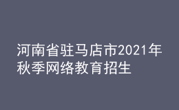 河南省駐馬店市2021年秋季網(wǎng)絡(luò)教育招生報名時間