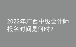 2022年廣西中級(jí)會(huì)計(jì)師報(bào)名時(shí)間是何時(shí)？