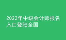 2022年中級(jí)會(huì)計(jì)師報(bào)名入口登陸全國(guó)