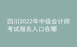 四川2022年中級(jí)會(huì)計(jì)師考試報(bào)名入口在哪？