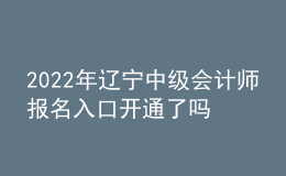 2022年遼寧中級(jí)會(huì)計(jì)師報(bào)名入口開(kāi)通了嗎？