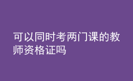 可以同時考兩門課的教師資格證嗎