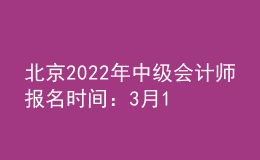 北京2022年中級會計(jì)師報(bào)名時(shí)間：3月10-3月28