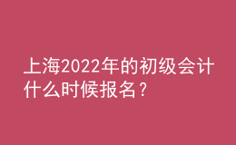 上海2022年的初級(jí)會(huì)計(jì)什么時(shí)候報(bào)名？
