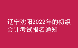 遼寧沈陽2022年的初級(jí)會(huì)計(jì)考試報(bào)名通知