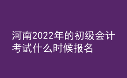 河南2022年的初級會計考試什么時候報名？