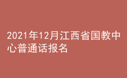 2021年12月江西省國教中心普通話報(bào)名時間：12月21日至22日