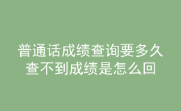 普通話成績查詢要多久 查不到成績是怎么回事