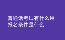 普通話(huà)考試有什么用 報(bào)名條件是什么