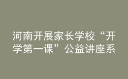 河南開(kāi)展家長(zhǎng)學(xué)?！伴_(kāi)學(xué)第一課”公益講座系列活動(dòng)