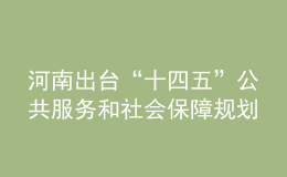 河南出臺“十四五”公共服務和社會保障規(guī)劃