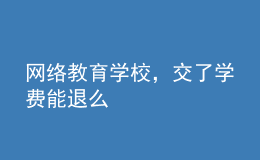 網(wǎng)絡(luò)教育學(xué)校，交了學(xué)費(fèi)能退么