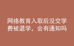 網絡教育入取后沒交學費被退學，會有通知嗎？