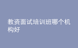 教資面試培訓(xùn)班哪個(gè)機(jī)構(gòu)好
