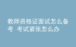 教師資格證面試怎么備考 考試緊張?jiān)趺崔k