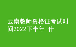 云南教師資格證考試時(shí)間2022下半年 什么時(shí)候報(bào)名