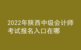 2022年陜西中級會計(jì)師考試報(bào)名入口在哪？