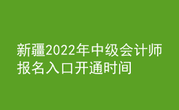 新疆2022年中級會計師報名入口開通時間