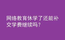 網(wǎng)絡(luò)教育休學(xué)了還能補(bǔ)交學(xué)費(fèi)繼續(xù)嗎？