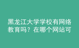 黑龍江大學(xué)學(xué)校有網(wǎng)絡(luò)教育嗎？在哪個(gè)網(wǎng)站可以找到？