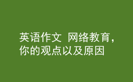 英語作文 網(wǎng)絡(luò)教育，你的觀點以及原因
