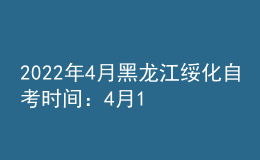 2022年4月黑龍江綏化自考時間：4月16日-17日