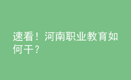 速看！河南職業(yè)教育如何干？